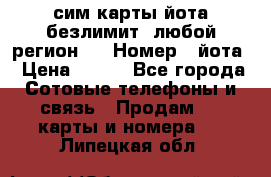 сим-карты йота безлимит (любой регион ) › Номер ­ йота › Цена ­ 900 - Все города Сотовые телефоны и связь » Продам sim-карты и номера   . Липецкая обл.